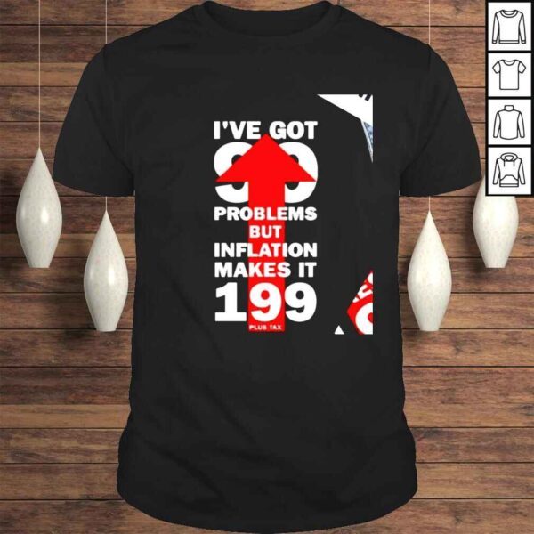 Ive got 99 problems but inflation makes it 199 nice shirt