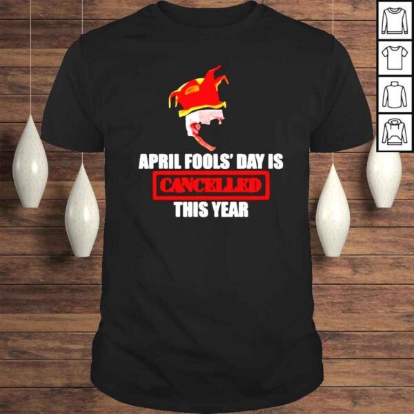 Joe Biden April Fools’ Day Is Cancelled This Year shirt