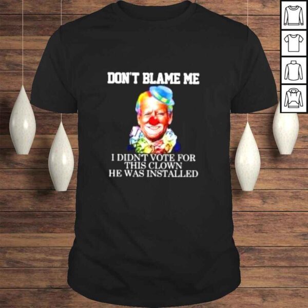 Joe Biden Clown Dont blame me I didnt voter for this clown he was installed shirt