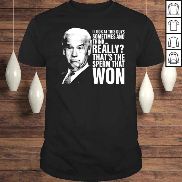 Joe Biden I look at this guys sometimes and think really thats the sperm that won shirt