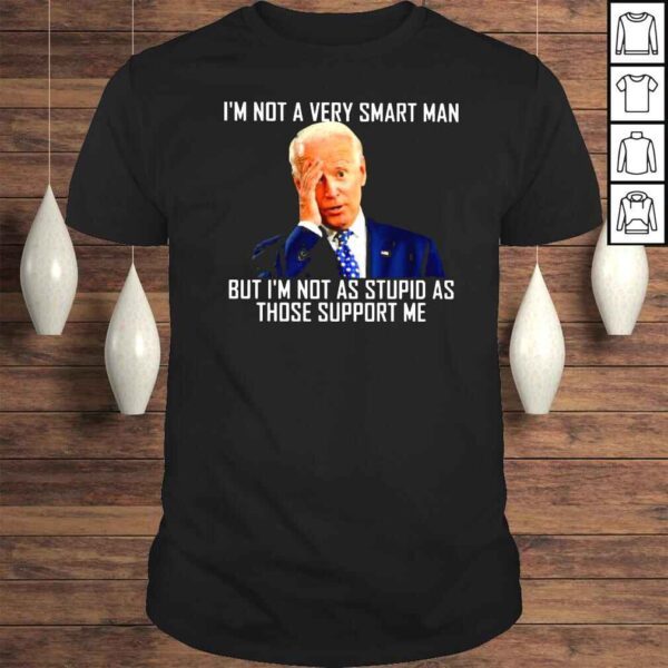 Joe Biden Im not a very smart man but Im not as stupid as those support Me shirt