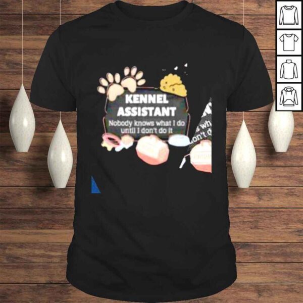 Kennel Assistant nobody knows what I do until I dont do it shirt