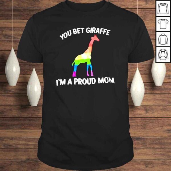 LGBT Giraffe you bet giraffe Im a proud Mom shirt