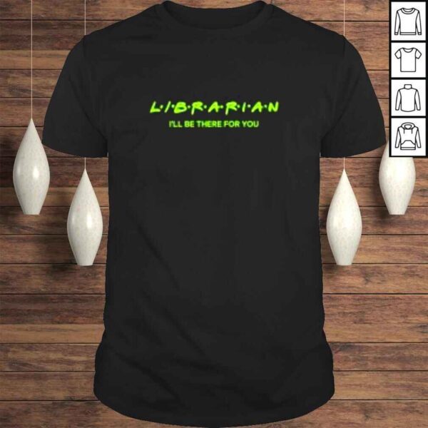 Librarian I’ll be there for you shirt