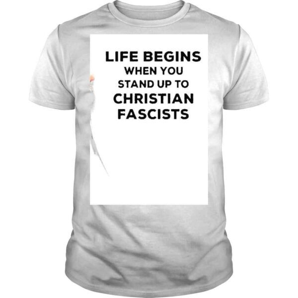 Life Begins When You Stand Up To Christian Fascists Shirt