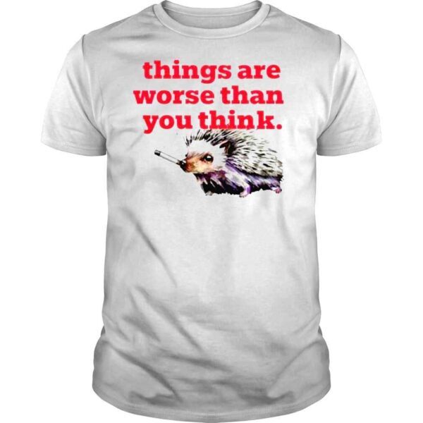 Littlesiha things are worse than you think smoking hedgehog shirt