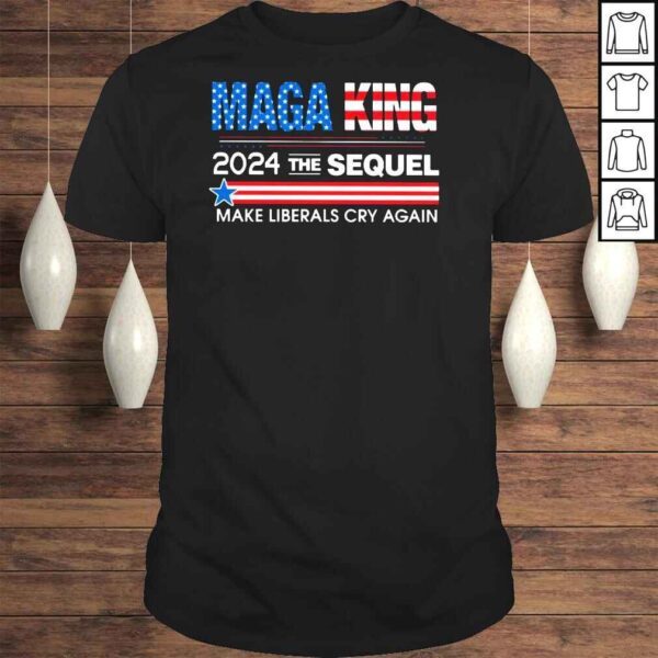 Maga King 2024 The Sequel make liberals cry again shirt