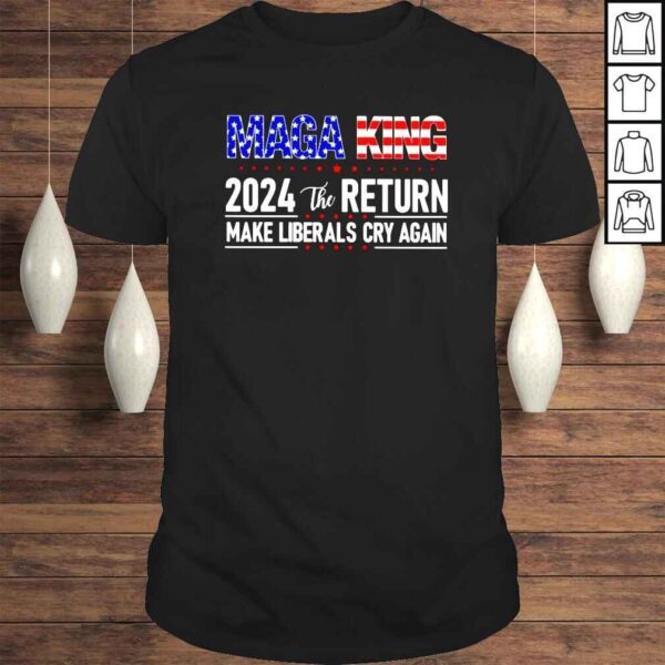 Maga King 2024 the return make Liberals cry again America shirt