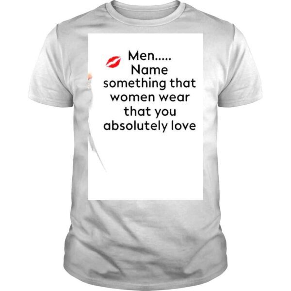 Men Name Something That Women Wear That You Absolutely Love Shirt