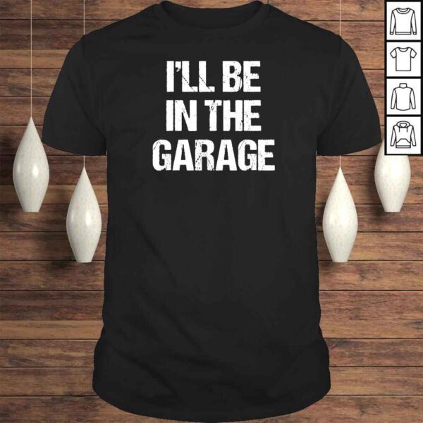 Mens I’ll Be in The Garage Car Mechanic Dad Papa Shirt