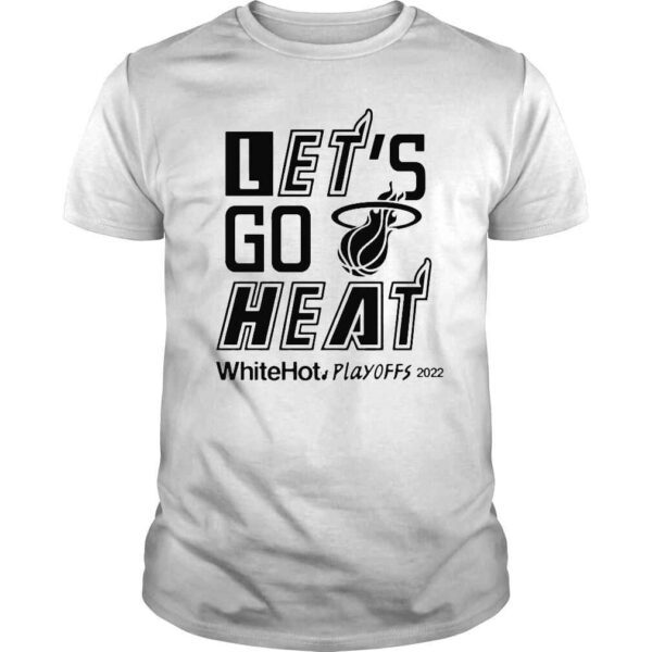 Miami Heat lets go Heat white hot Playoffs 2022 shirt