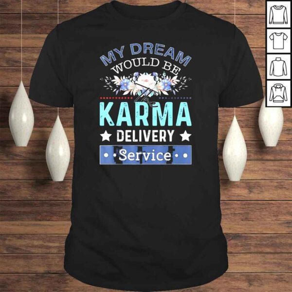 My Dream Job Would Be The Karma Delivery Service Shirt