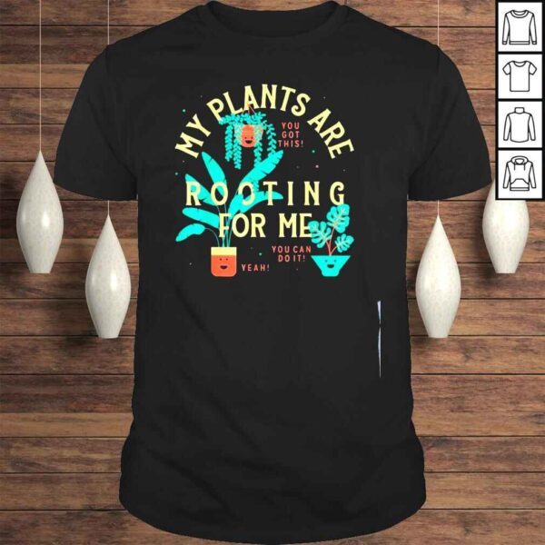 My plants are rooting for me plant shirt