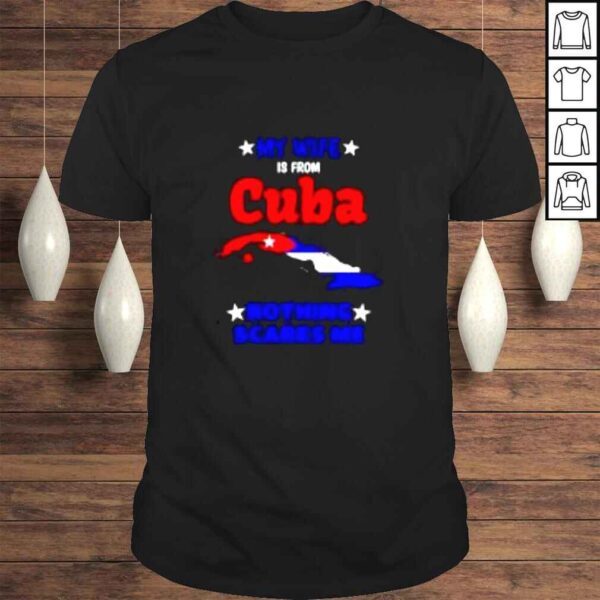 My wife is from Cuba nothing scares me shirt