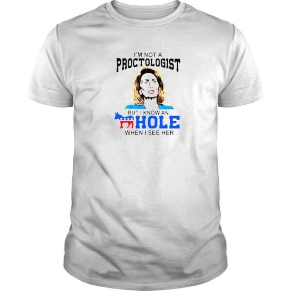 Nancy Pelosi Im Not A Proctologist But I Know An Hole When I See Her Shirt