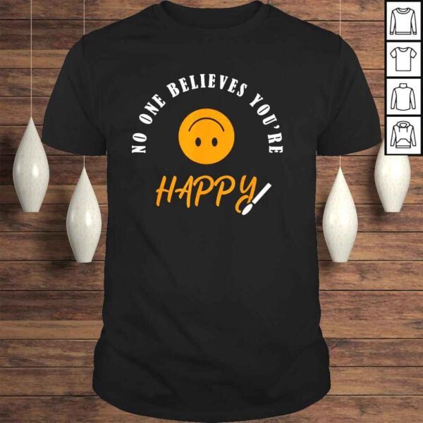 No one believes youre happy shirt