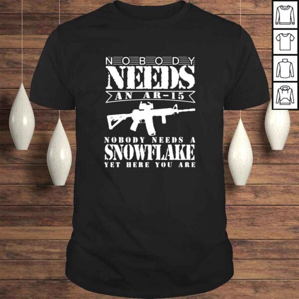 Nobody Needs An Ar15 nobody needs a snowflake yet here you are shirt