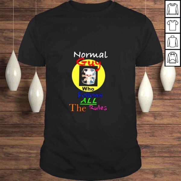 Normal guy who follows all the rules shirt