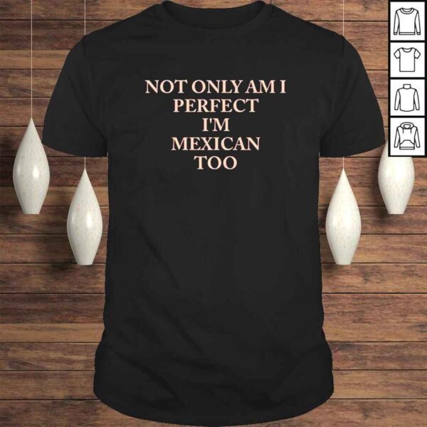 Not only am I perfect Im Mexican too shirt