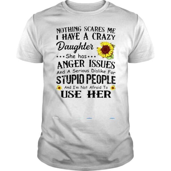 Nothing Scares Me I Have Crazy Daughter She Has Anger Issues Shirt