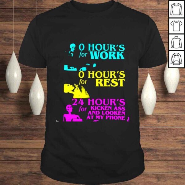 O hour’s for work o hour’s for rest 24 hour’s for kicken ass and looken at my phone shirt