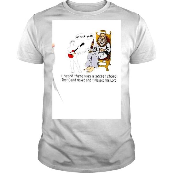 Oh Fuck Yeah I heard there was a secret chord that David played and it pleased the Lord shirt