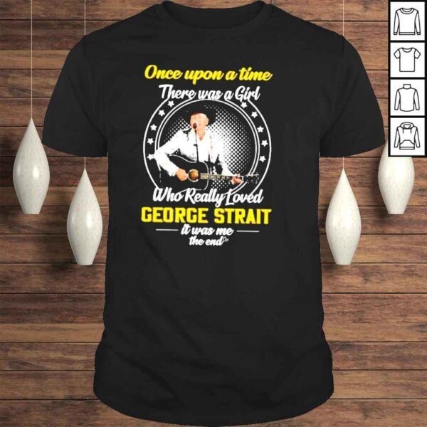 Once Upon A Time There Was A Girl Who really Loved George Starit IT Was ME the End Shirt