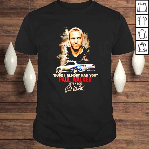 Paul Walker 19732013 Dude I Almost Had You Signature shirt