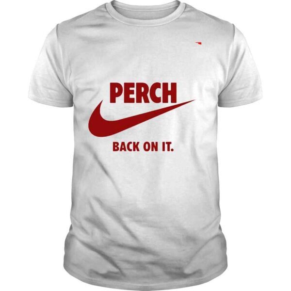 Perch back on it shirt