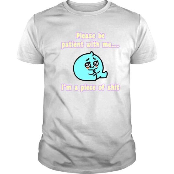 Please Be Patient With Me I�m A Piece Of Shit Shirt