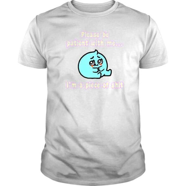 Please Be Patient With Me I�m A Piece Of Shit TShirt