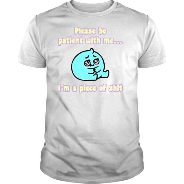 Please be patient with me Im a oiece of shirt