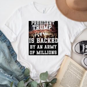 President Trump is backed by an army of millions shirt