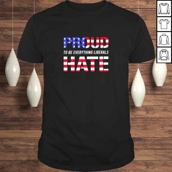 Proud to be Everything Liberals Hate shirt