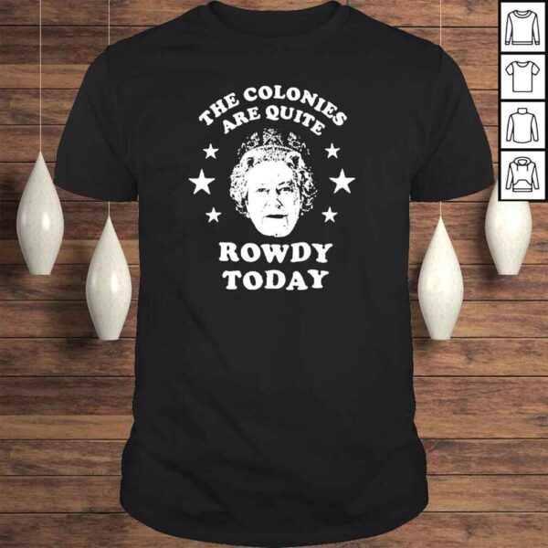 Queen Elizabeth the colonies are quite rowdy today shirt