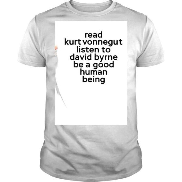 Read Kurt Vonnegut Listen To David Byrne Be A Good Human Being Shirt