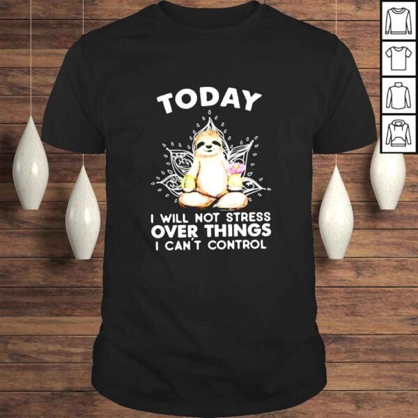 Sloth today i will not stress over things i cant control shirt