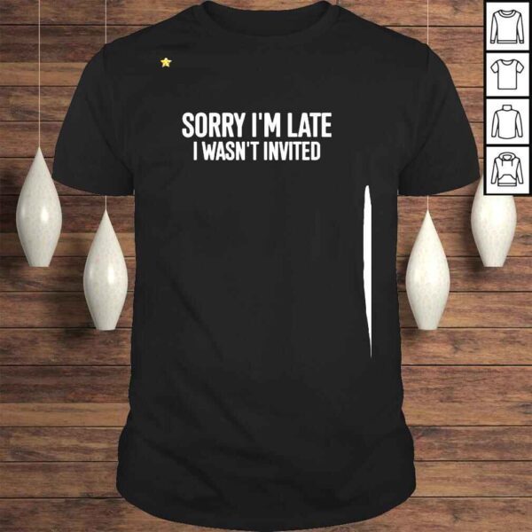 Sorry I’m Late I Wasn’t Invited Shirt