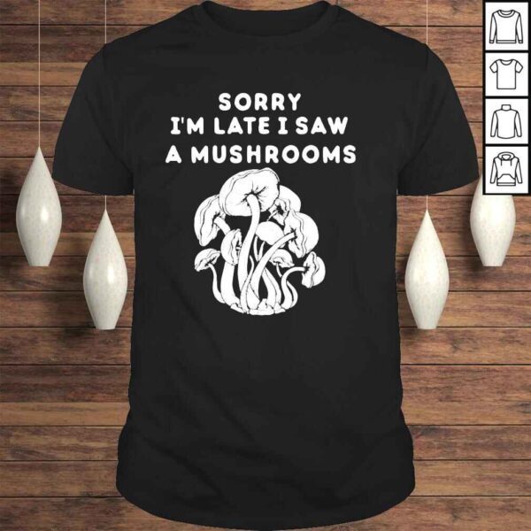 Sorry Im late I saw a mushrooms shirt