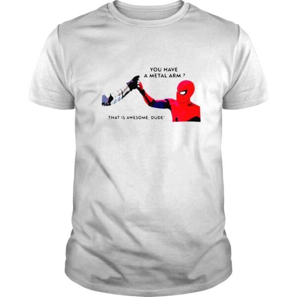 Spiderman you have metal arm that is awesome dude shirt