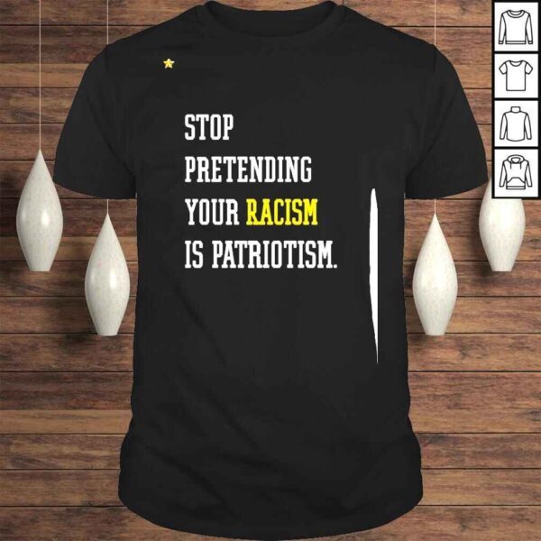 Stop Pretending Your Racism Is Patriotism Shirt