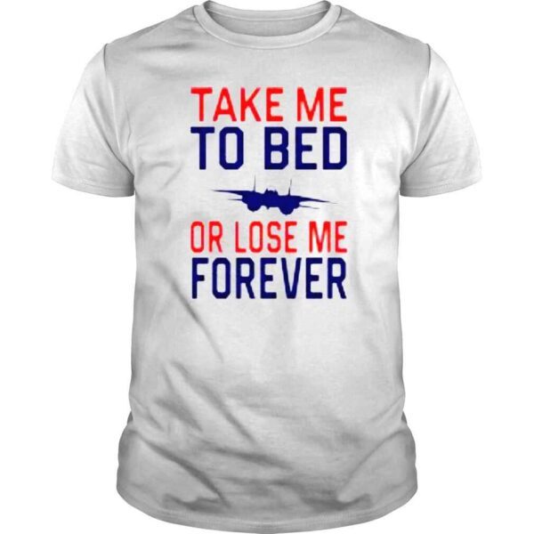 Take Me To Bed Or Lose Me Forever shirt