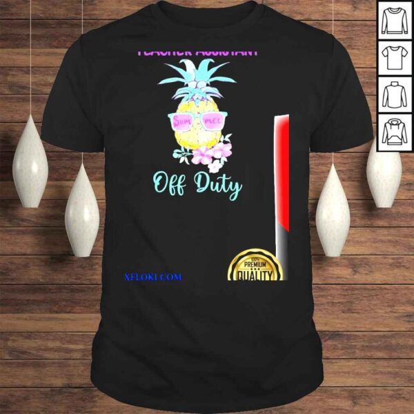 Teacher assistant off duty pineapple summer end of school shirt