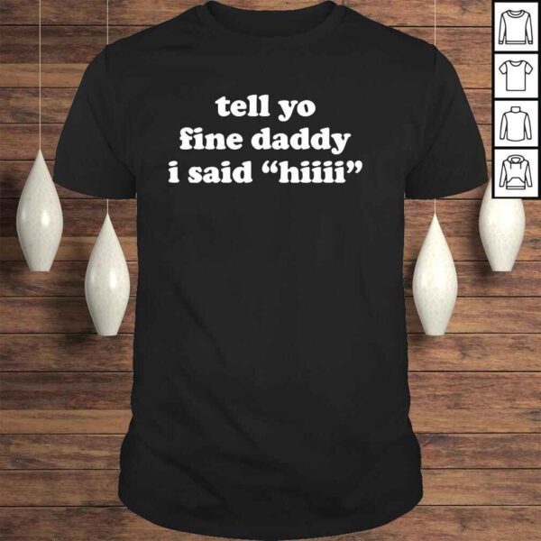 Tell your daddy I said hI fathers day shirt