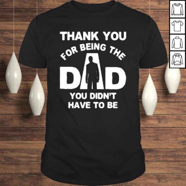 Thank you for being the dad you didn’t have to be Tshirt