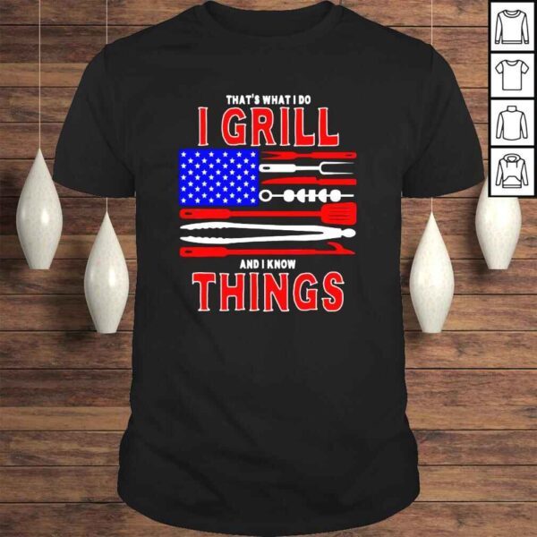 That’s What I Do I Grill And I Know Things Patriotic BBQ Shirt