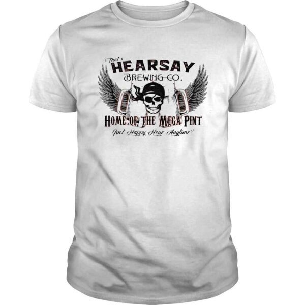 Thats hearsay brewing co mega pint isnt happy hour anytime shirt