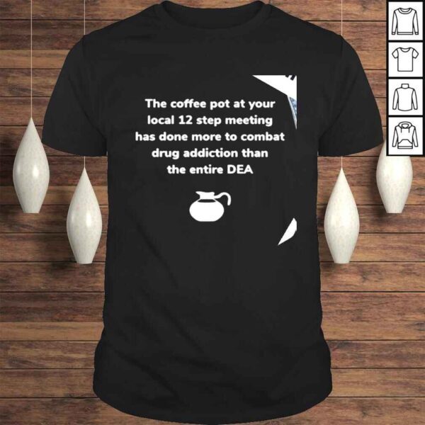 The coffee pot at your local 12 step meeting has done more to combat drug addiction than the entire DEA shirt