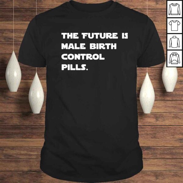 The future is male birth control pills shirt