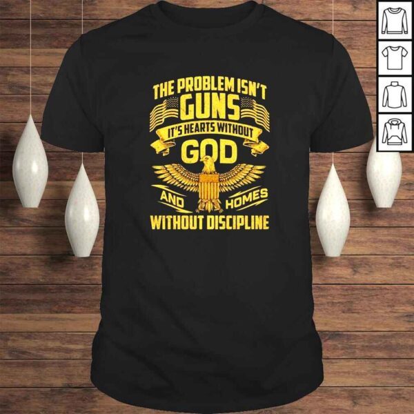 The problem isnt guns its hearts without god and homes shirt